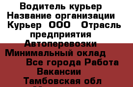 Водитель-курьер › Название организации ­ Курьер, ООО › Отрасль предприятия ­ Автоперевозки › Минимальный оклад ­ 22 000 - Все города Работа » Вакансии   . Тамбовская обл.,Моршанск г.